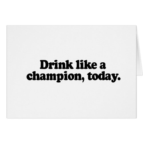 DRINK LIKE A CHAMPION TODAY