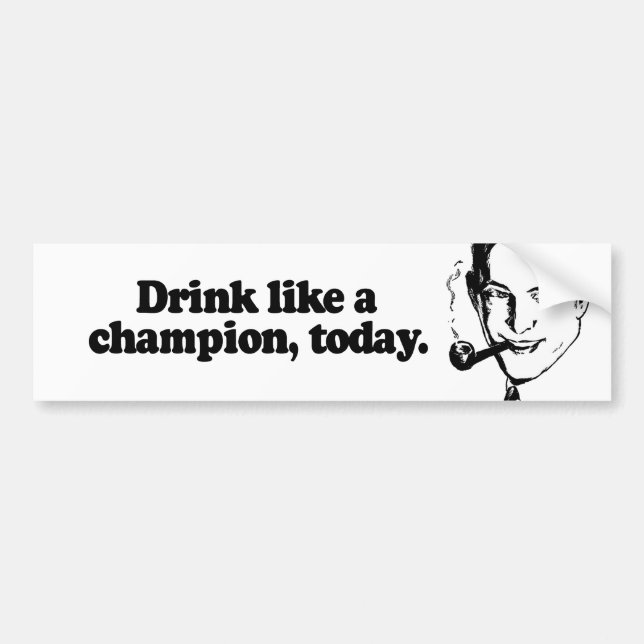 DRINK LIKE A CHAMPION TODAY BUMPER STICKER (Front)