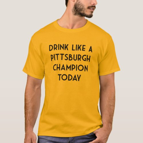 Drink Like a Pittsburgh Champion Today T_Shirt