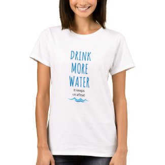 "Drink More Water. It keeps us afloat" T-Shirt
