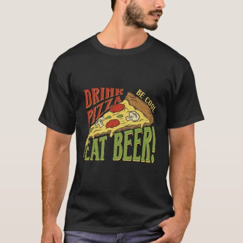 Drink Pizza Be Cool Eat Beer Pizza Cooking T_Shirt