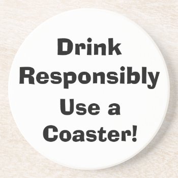 Drink Responsibly  Use A Coaster! Sandstone Coaster by no_reason at Zazzle
