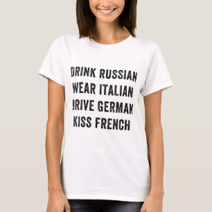 Drink Russian Wear Italian Drive German Kiss Frenc T-Shirt