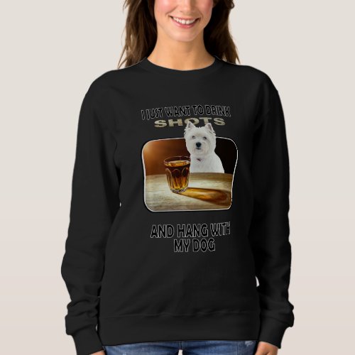 Drink Shots  Hang My West Highland White Terrier Sweatshirt