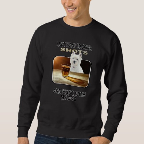 Drink Shots  Hang My West Highland White Terrier Sweatshirt