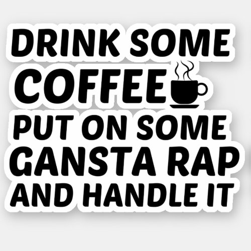 DRINK SOME COFFEE GANSTA RAP HANDLE IT STICKER
