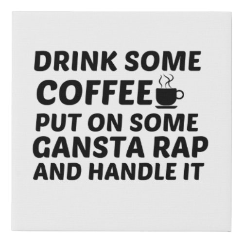 DRINK SOME COFFEE PUT ON SOME GANSTA RAP HANDLE IT FAUX CANVAS PRINT