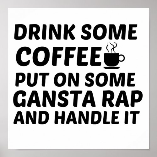 DRINK SOME COFFEE PUT ON SOME GANSTA RAP HANDLE IT POSTER