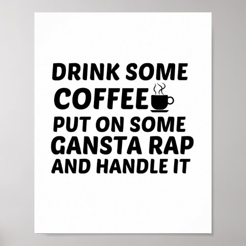 DRINK SOME COFFEE PUT ON SOME GANSTA RAP HANDLE IT POSTER