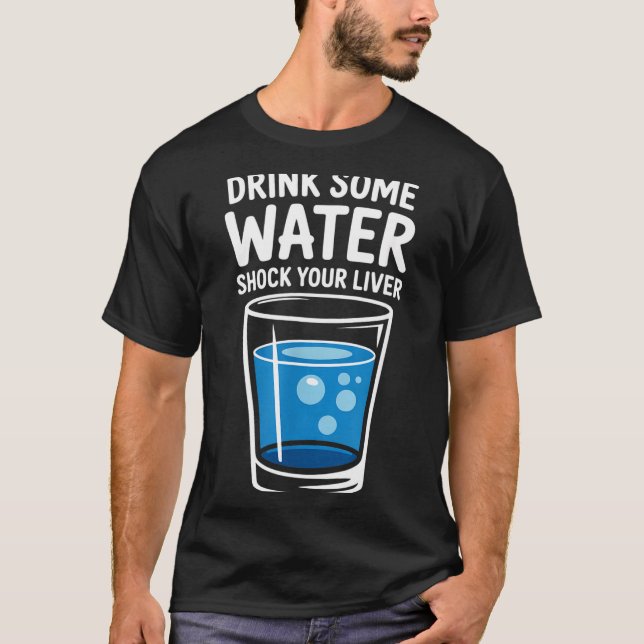 Drink Some Water Shock Your Liver Funny Sarcastic  T-Shirt (Front)