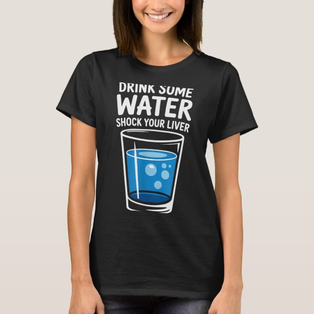 Drink Some Water Shock Your Liver Funny Sarcastic  T-Shirt (Front)