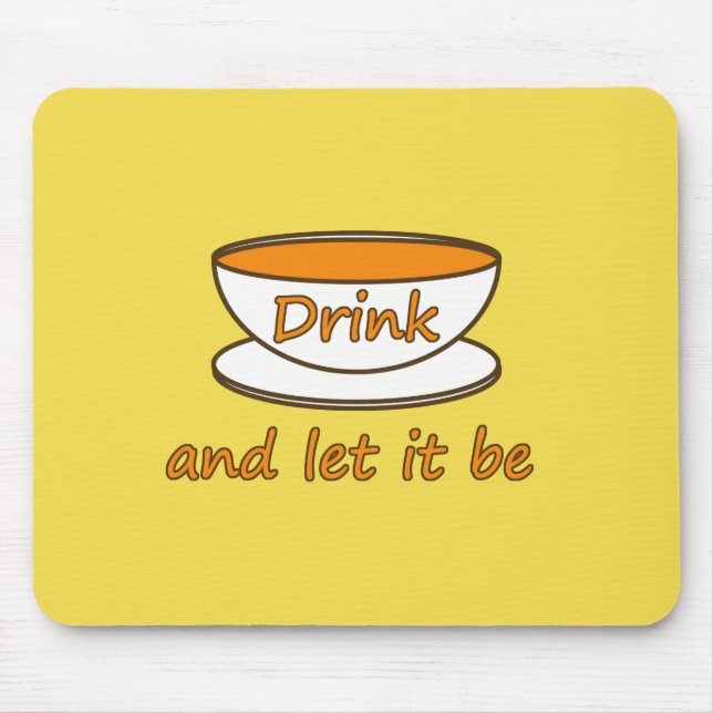 Drink (tea) and let it be, funny slogan, tea cup mouse pad (Front)