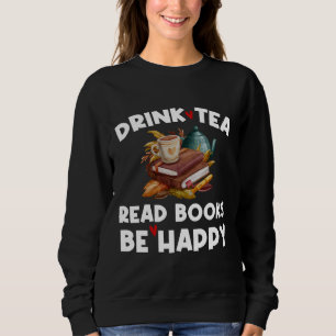 Drink Tea Drink Tea Read Books Be Happy Book Tea Sweatshirt
