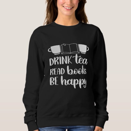 Drink Tea Read Book Be Happy Sweatshirt