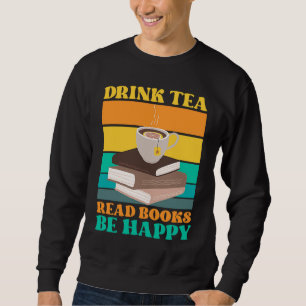 Drink Tea Read Books Be Happy Bookworm Literature Sweatshirt