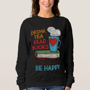 Drink Tea Read Books Be Happy I Love Reading Bookw Sweatshirt
