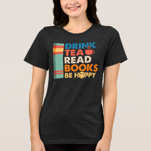 Drink tea read books be happy Tri-Blend shirt