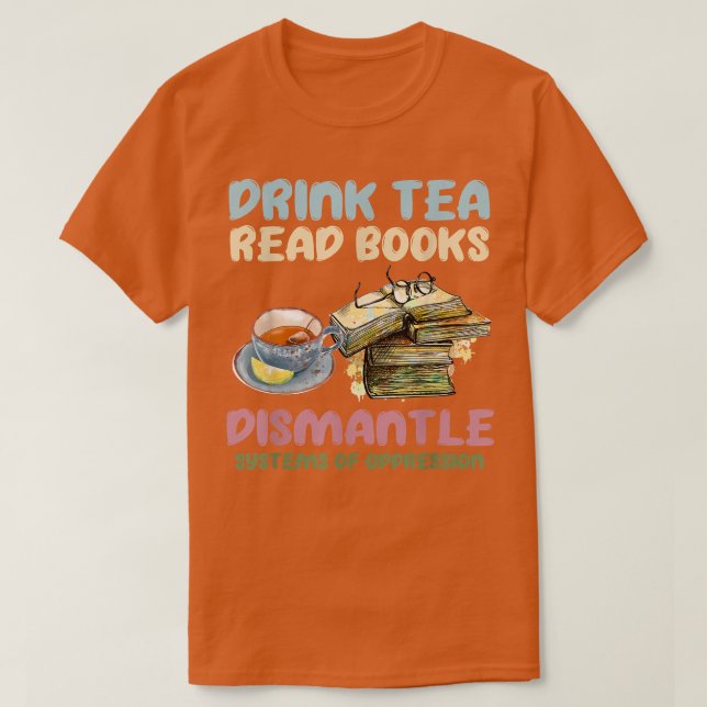 Drink tea read books dismantle systems of oppressi T-Shirt (Design Front)