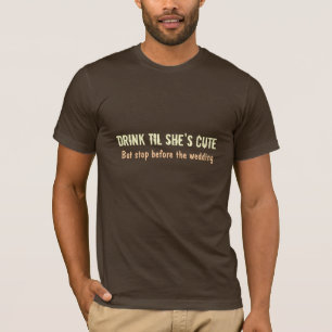 Drink til she's cute, But stop before the wedding T-Shirt