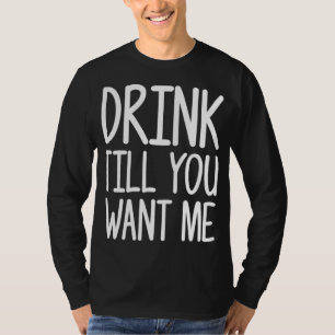 Drink Till You Want Me Funny Gag Gift T-Shirt