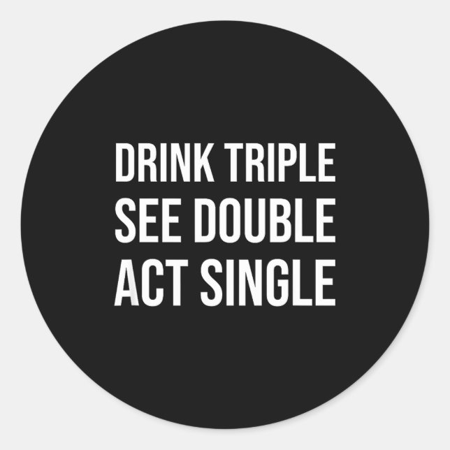 Drink Triple See Double Act Single - Funny Drinkin Classic Round Sticker (Front)
