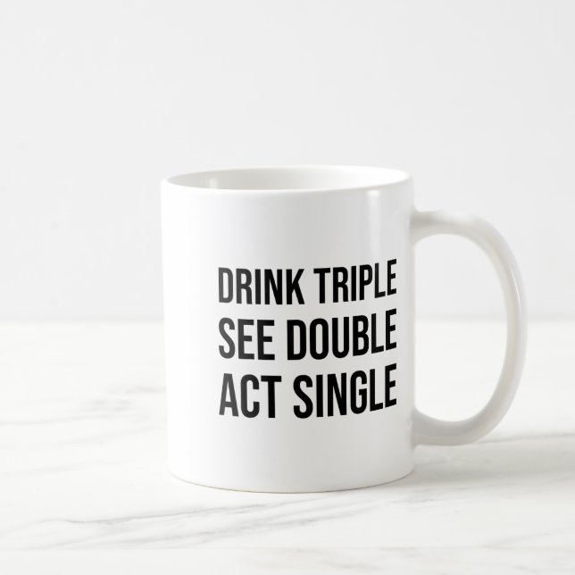 Drink Triple See Double Act Single - Funny Drinkin Coffee Mug (Right)