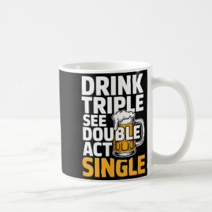 Drink Triple See Double Act Single - Funny Drinkin Coffee Mug