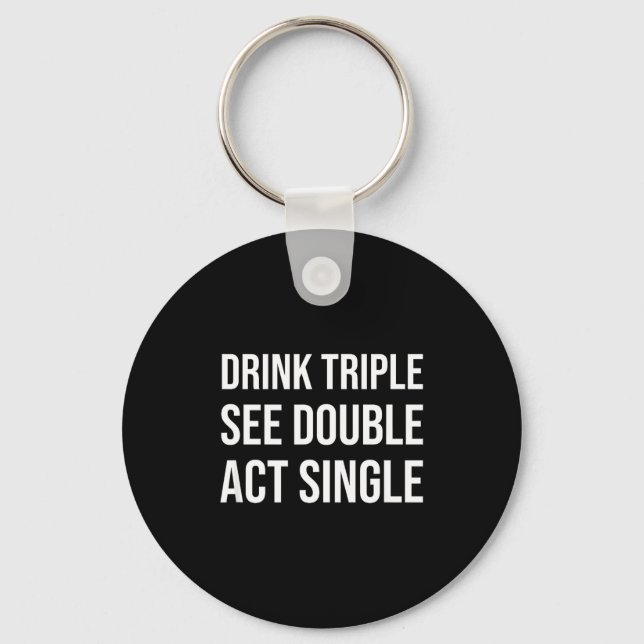 Drink Triple See Double Act Single - Funny Drinkin Keychain (Front)