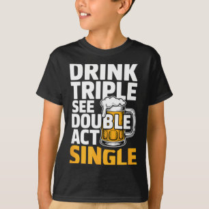 Drink Triple See Double Act Single - Funny Drinkin T-Shirt