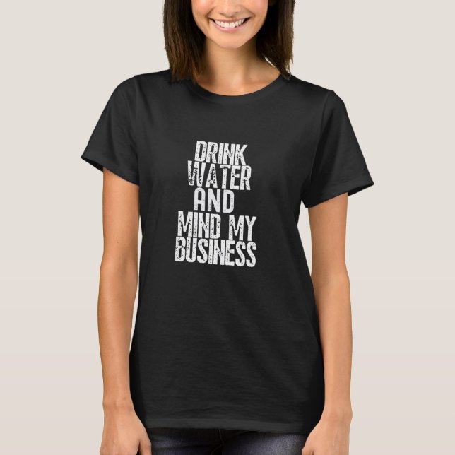 Drink Water And Mind My Business T-Shirt (Front)