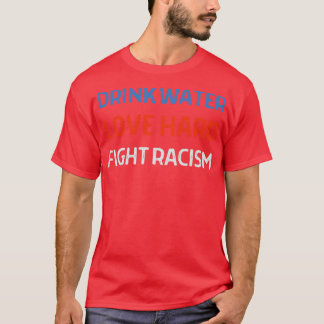 Drink Water Love Hard Fight Racism 2021 T-Shirt