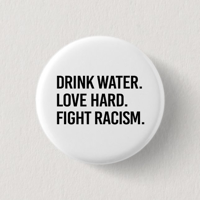 Drink Water Love Hard Fight Racism Button (Front)