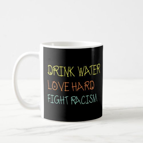 Drink Water Love Hard Fight Racism  Coffee Mug