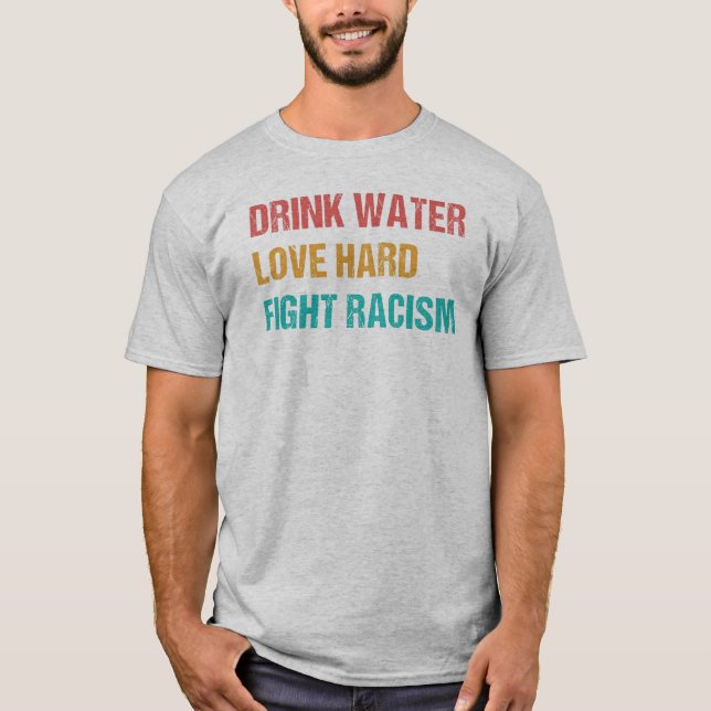 Drink Water, Love Hard, Fight Racism - Retro T-Shirt (Front)