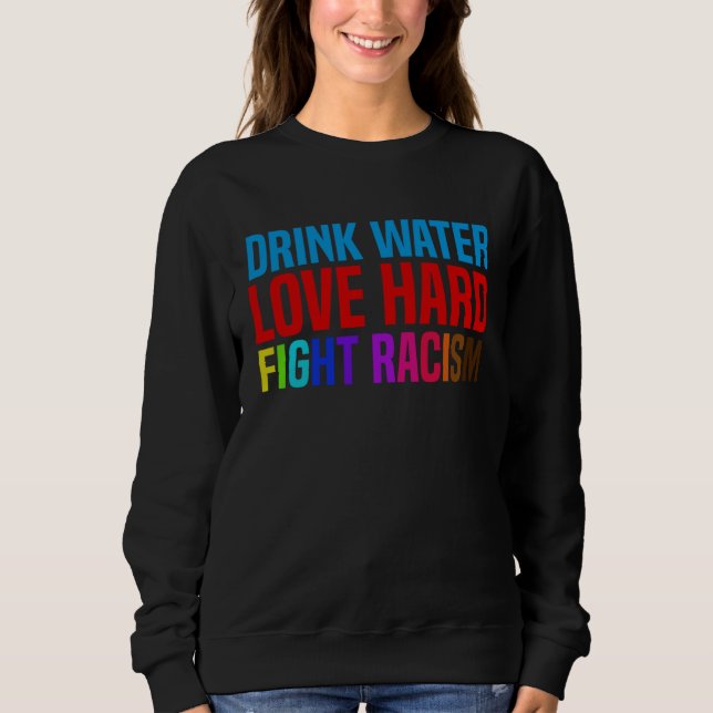 Drink Water Love Hard Fight Racism Sweatshirt (Front)