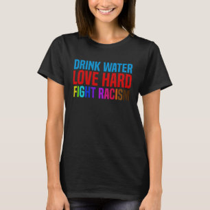 Drink Water Love Hard Fight Racism T-Shirt