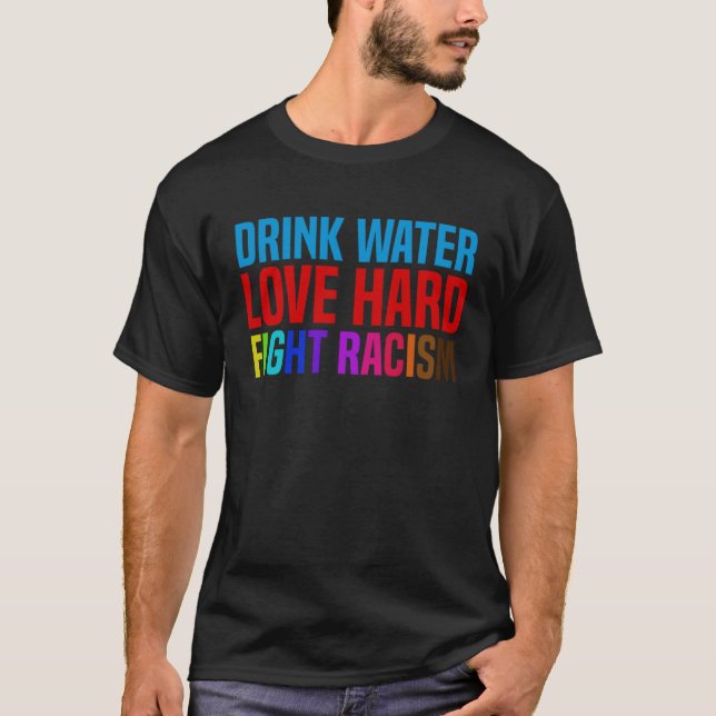 Drink Water Love Hard Fight Racism T-Shirt (Front)