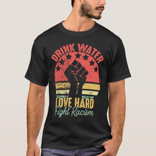 Drink Water Love Hard Fight Racism Vintage Anti Ra T_Shirt