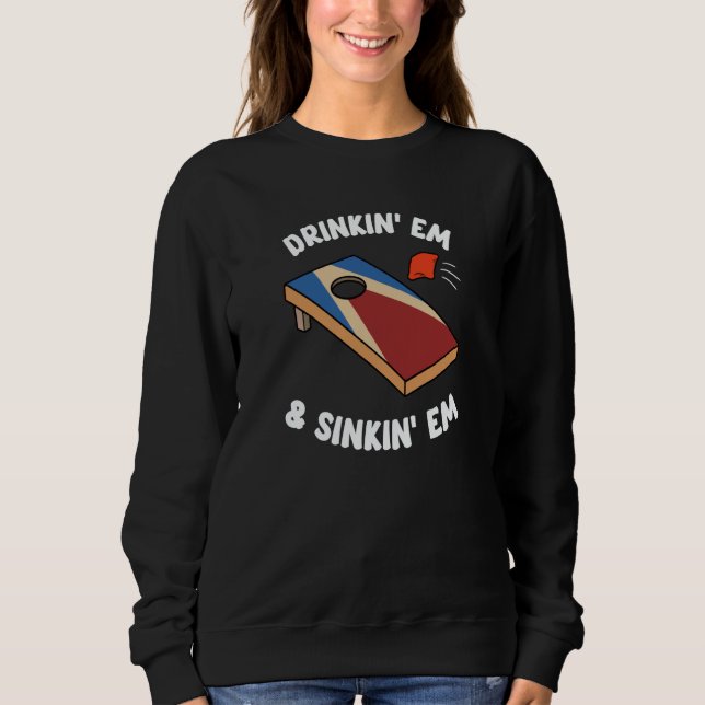 Drinkin' Em & Sinkin' Em Bean Bag Toss Cornhole Te Sweatshirt (Front)