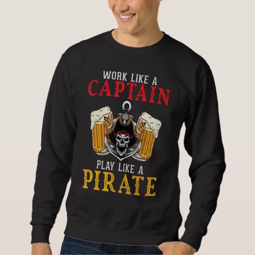 Drinking Beer Work Like A Captain Play Like A Pira Sweatshirt