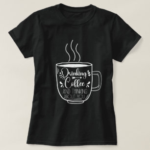 Drinking Coffee And Thinking Birthday Addict Cool T-Shirt