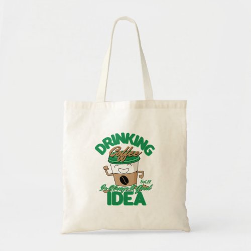 DRINKING COFFEE IS ALWAYS A GOOD IDEA TOTE BAG