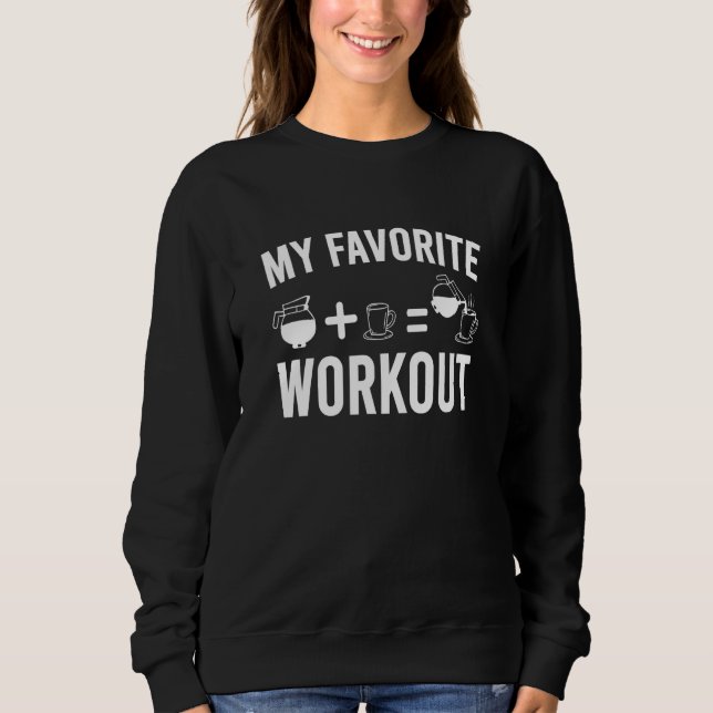 Drinking Coffee   My Favorite Workout Coffee Sweatshirt (Front)