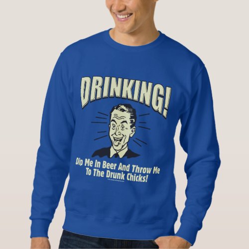 Drinking Dip Beer Throw Drunk Chicks Sweatshirt