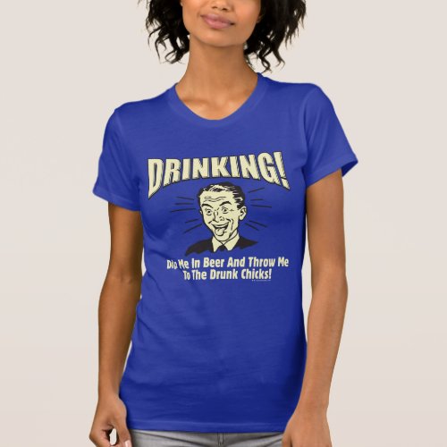 Drinking Dip Beer Throw Drunk Chicks T_Shirt