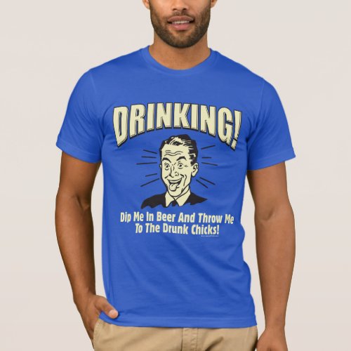 Drinking Dip Beer Throw Drunk Chicks T_Shirt