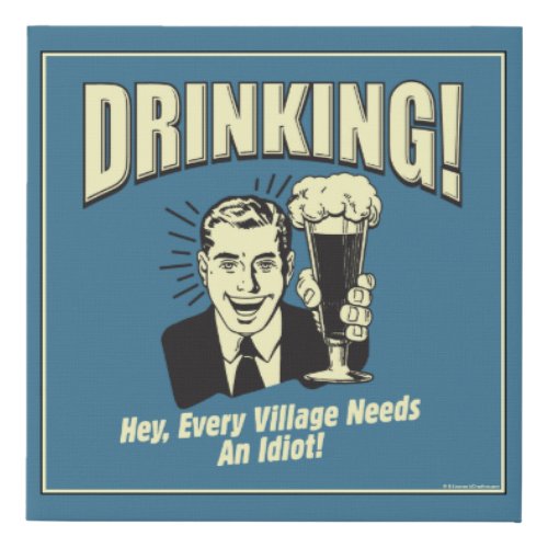 Drinking Every Village Needs Idiot Faux Canvas Print