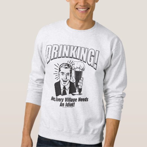 Drinking Every Village Needs Idiot Sweatshirt