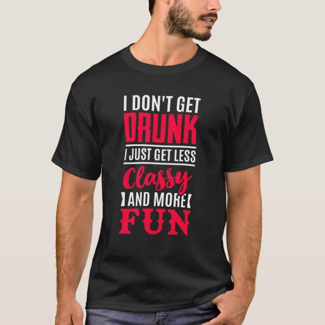 Drinking I Don't Get Drunk I Just Get Less Classy  T-Shirt (Front)