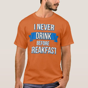 Drinking I Never Drink Before Breakfast T-Shirt